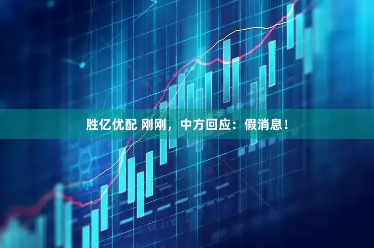 胜亿优配 刚刚，中方回应：假消息！
