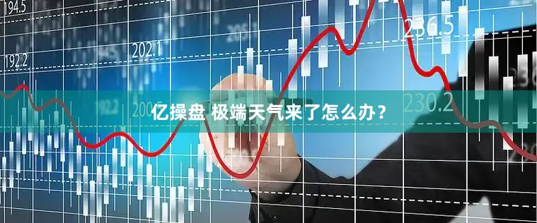 亿操盘 极端天气来了怎么办？