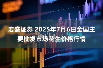 宏盛证券 2025年7月6日全国主要批发市场花生价格行情