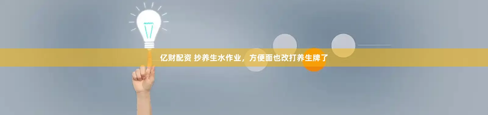亿财配资 抄养生水作业，方便面也改打养生牌了