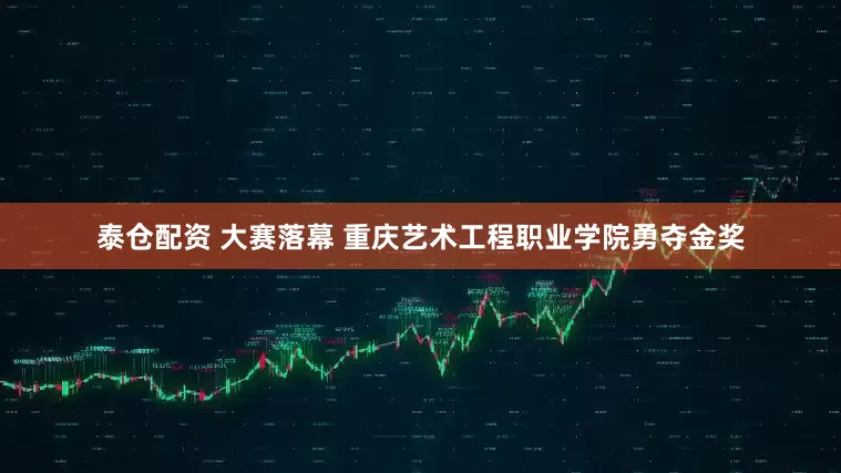 泰仓配资 大赛落幕 重庆艺术工程职业学院勇夺金奖