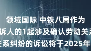领域国际 中铁八局作为被告/被上诉人的1起涉及确认劳动关系纠纷的诉讼将于2025年6月19日开庭